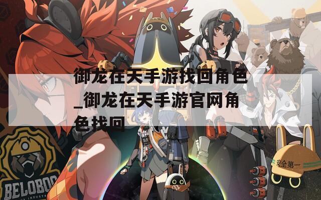 御龙在天手游找回角色_御龙在天手游官网角色找回  第1张