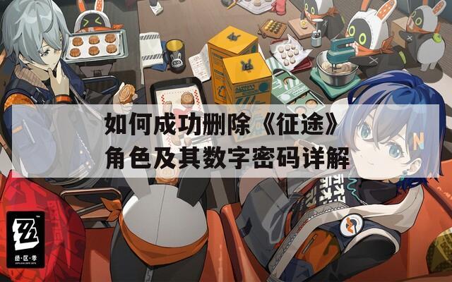 如何成功删除《征途》角色及其数字密码详解