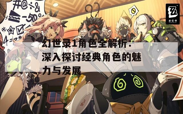 幻世录1角色全解析：深入探讨经典角色的魅力与发展