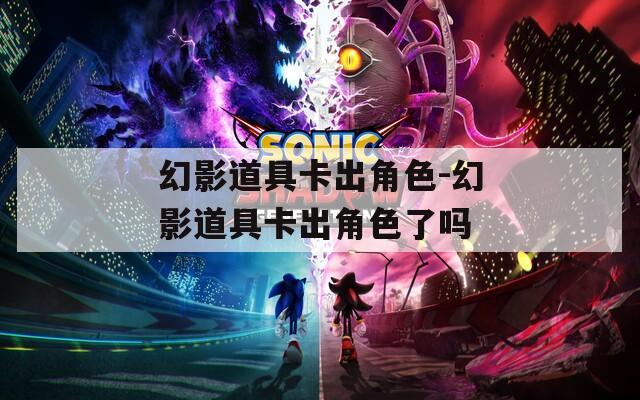 幻影道具卡出角色-幻影道具卡出角色了吗  第1张
