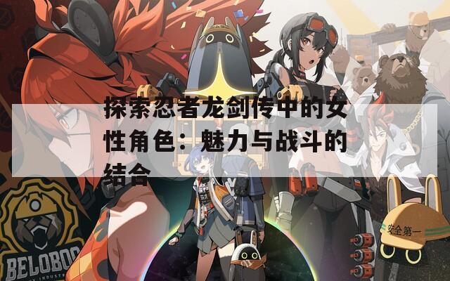 探索忍者龙剑传中的女性角色：魅力与战斗的结合