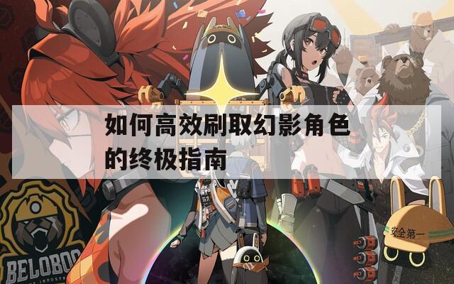 如何高效刷取幻影角色的终极指南