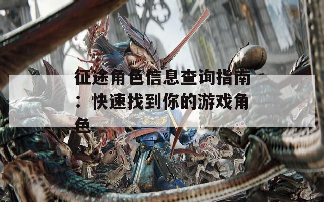 征途角色信息查询指南：快速找到你的游戏角色