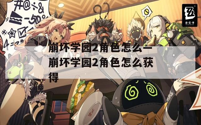 崩坏学园2角色怎么—崩坏学园2角色怎么获得