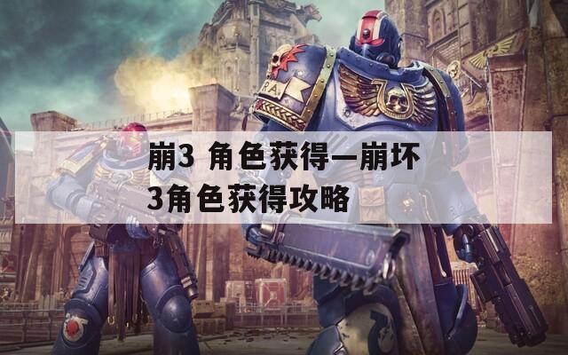 崩3 角色获得—崩坏3角色获得攻略