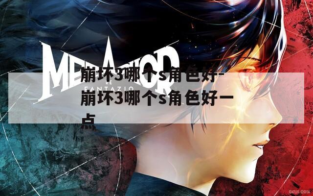 崩坏3哪个s角色好-崩坏3哪个s角色好一点  第1张