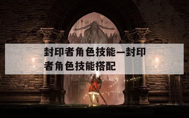 封印者角色技能—封印者角色技能搭配