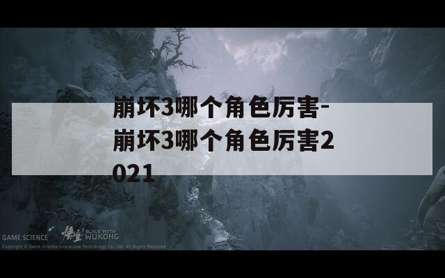 崩坏3哪个角色厉害-崩坏3哪个角色厉害2021