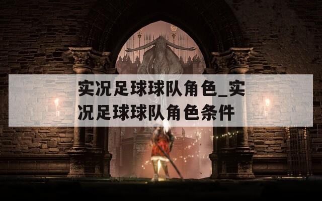 实况足球球队角色_实况足球球队角色条件