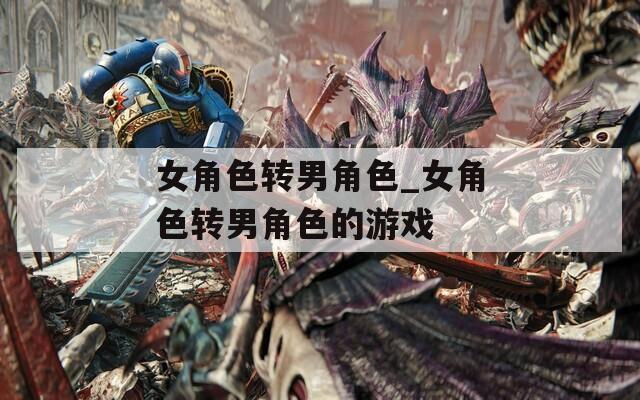 女角色转男角色_女角色转男角色的游戏