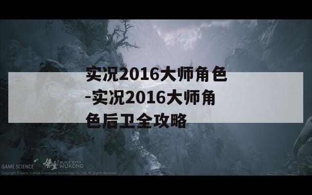 实况2016大师角色-实况2016大师角色后卫全攻略
