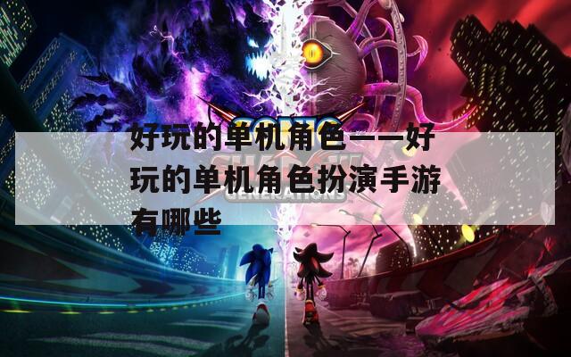 好玩的单机角色——好玩的单机角色扮演手游有哪些