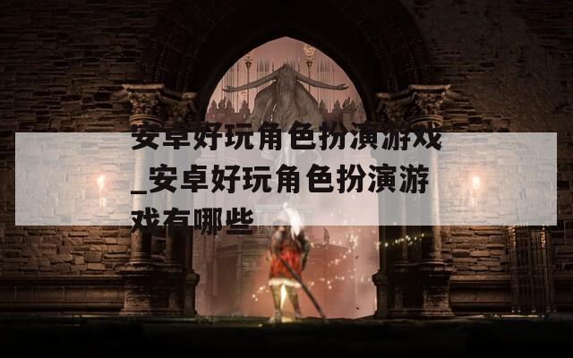 安卓好玩角色扮演游戏_安卓好玩角色扮演游戏有哪些
