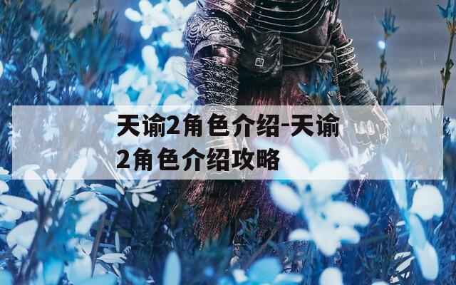 天谕2角色介绍-天谕2角色介绍攻略