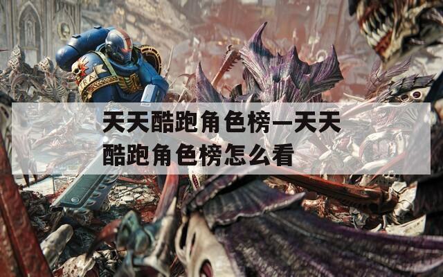 天天酷跑角色榜—天天酷跑角色榜怎么看