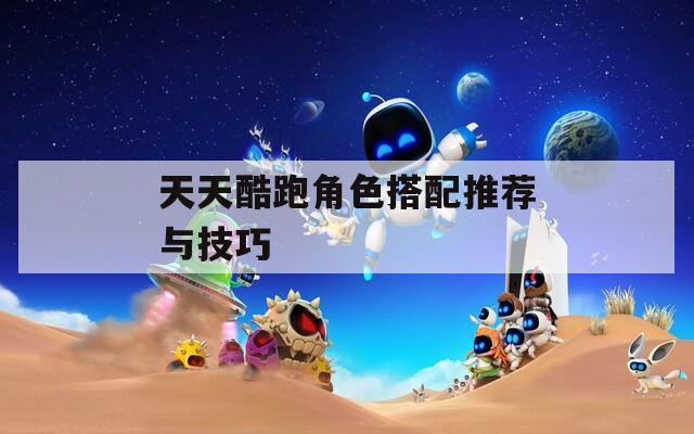 天天酷跑角色搭配推荐与技巧