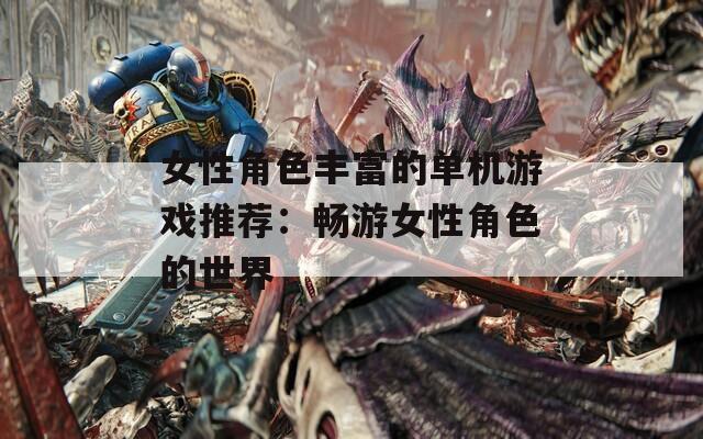 女性角色丰富的单机游戏推荐：畅游女性角色的世界  第1张