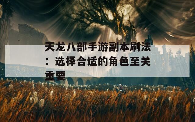 天龙八部手游副本刷法：选择合适的角色至关重要