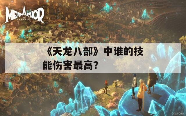 《天龙八部》中谁的技能伤害最高？