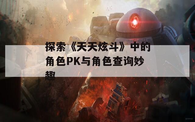 探索《天天炫斗》中的角色PK与角色查询妙趣