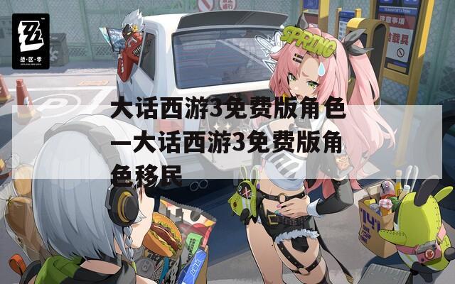 大话西游3免费版角色—大话西游3免费版角色移民