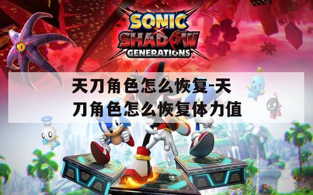 天刀角色怎么恢复-天刀角色怎么恢复体力值