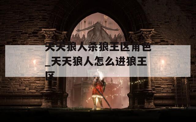 天天狼人杀狼王区角色_天天狼人怎么进狼王区  第1张