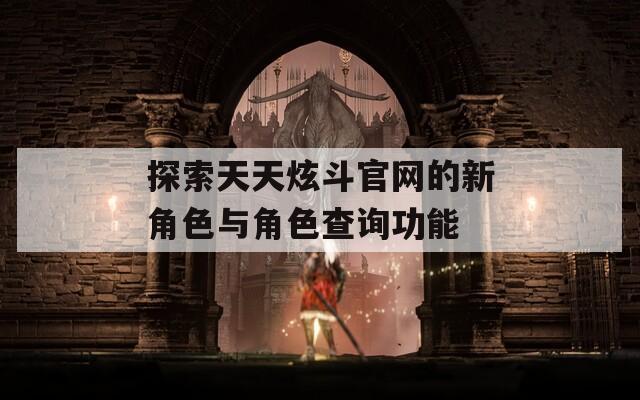 探索天天炫斗官网的新角色与角色查询功能