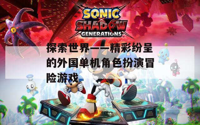 探索世界——精彩纷呈的外国单机角色扮演冒险游戏