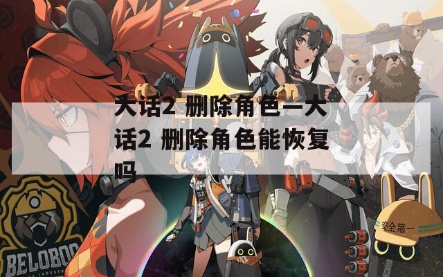 大话2 删除角色—大话2 删除角色能恢复吗