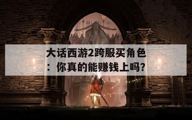 大话西游2跨服买角色：你真的能赚钱上吗？