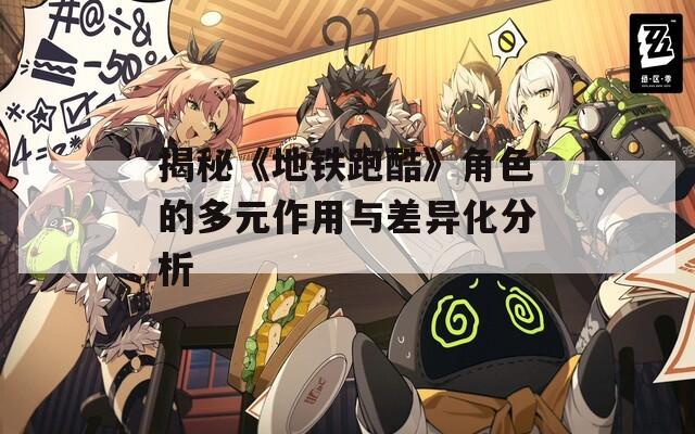 揭秘《地铁跑酷》角色的多元作用与差异化分析
