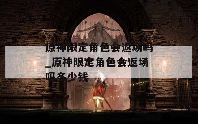 原神限定角色会返场吗_原神限定角色会返场吗多少钱