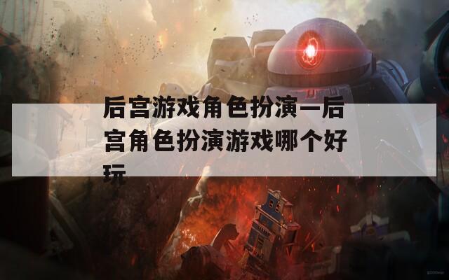 后宫游戏角色扮演—后宫角色扮演游戏哪个好玩