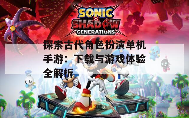 探索古代角色扮演单机手游：下载与游戏体验全解析