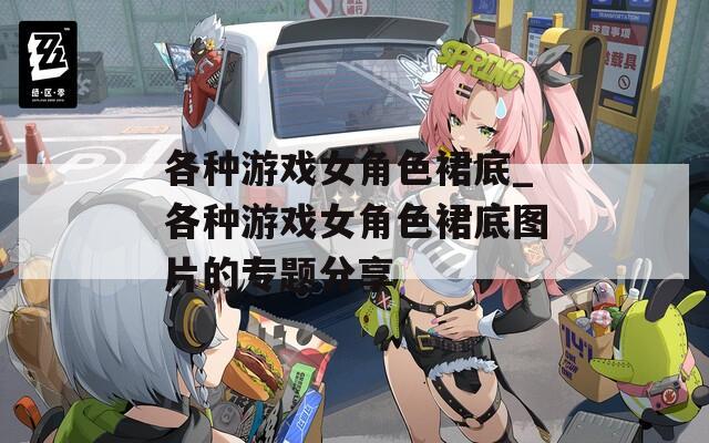 各种游戏女角色裙底_各种游戏女角色裙底图片的专题分享