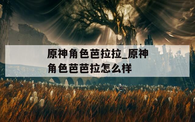 原神角色芭拉拉_原神角色芭芭拉怎么样