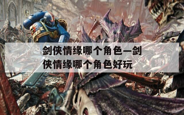剑侠情缘哪个角色—剑侠情缘哪个角色好玩  第1张