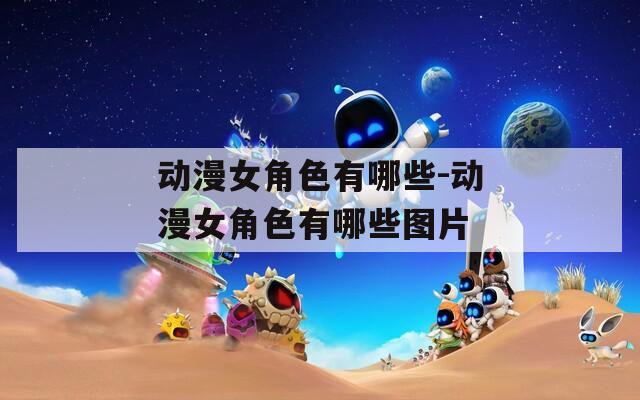 动漫女角色有哪些-动漫女角色有哪些图片