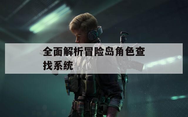 全面解析冒险岛角色查找系统
