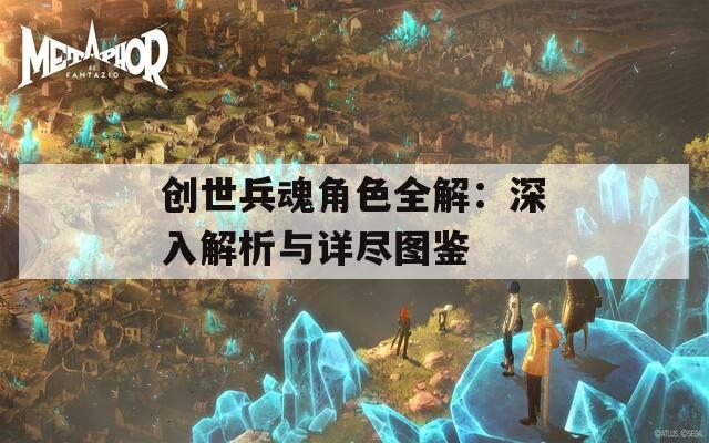 创世兵魂角色全解：深入解析与详尽图鉴