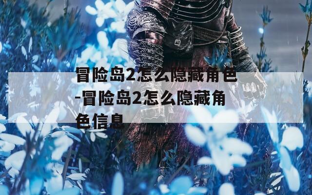 冒险岛2怎么隐藏角色-冒险岛2怎么隐藏角色信息