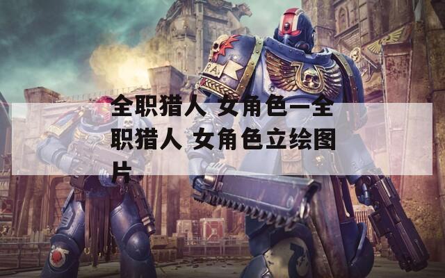 全职猎人 女角色—全职猎人 女角色立绘图片