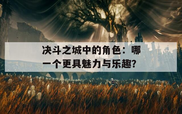 决斗之城中的角色：哪一个更具魅力与乐趣？