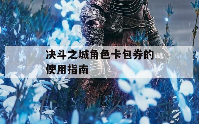 决斗之城角色卡包券的使用指南