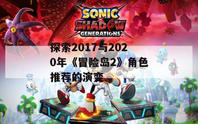 探索2017与2020年《冒险岛2》角色推荐的演变
