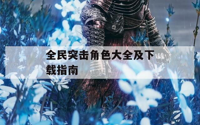 全民突击角色大全及下载指南