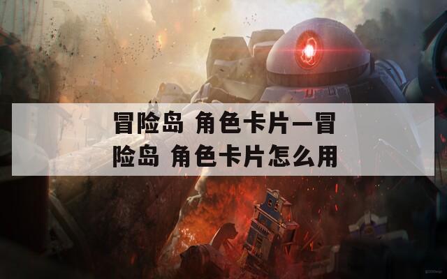 冒险岛 角色卡片—冒险岛 角色卡片怎么用