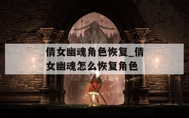 倩女幽魂角色恢复_倩女幽魂怎么恢复角色