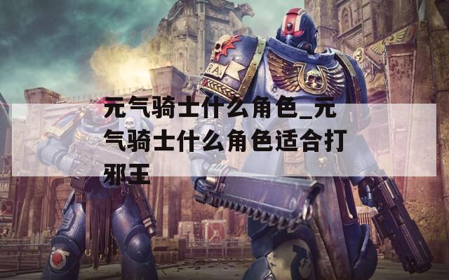 元气骑士什么角色_元气骑士什么角色适合打邪王